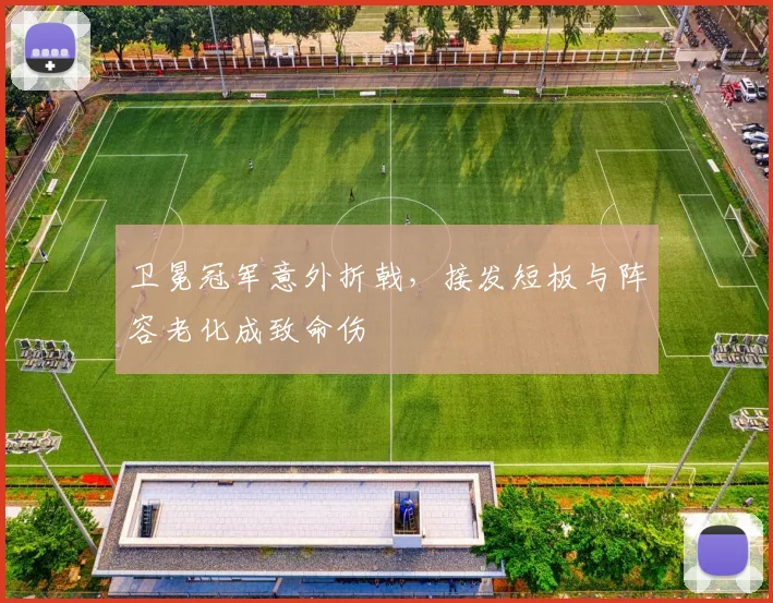 卫冕冠军意外折戟,接发短板与阵容老化成致命伤