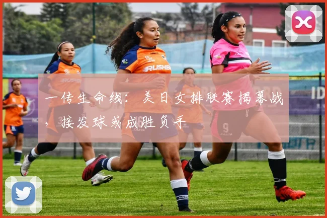 一传生命线:美日女排联赛揭幕战,接发球或成胜负手
