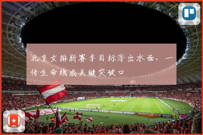 北京女排新赛季目标浮出水面，一传生命线成关键突破口