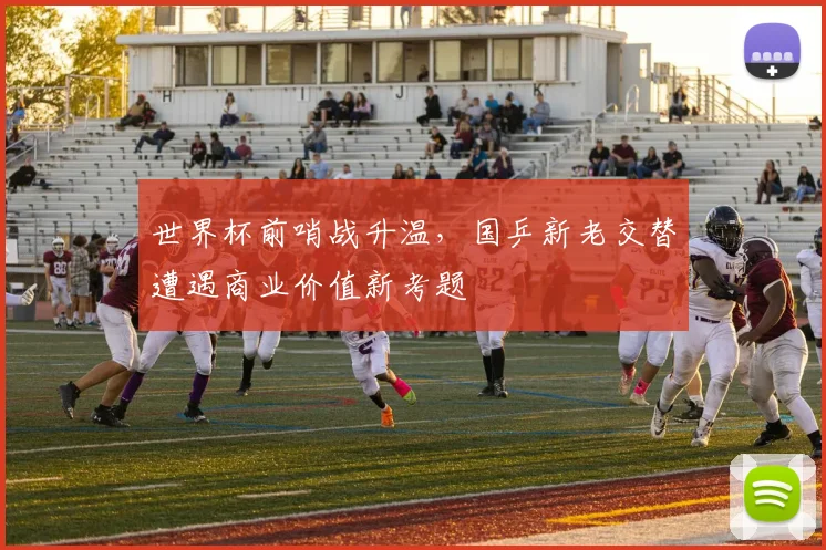世界杯前哨战升温,国乒新老交替遭遇商业价值新考题