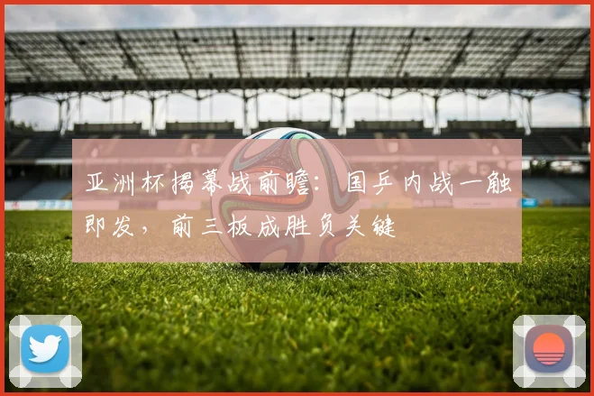 亚洲杯揭幕战前瞻：国乒内战一触即发，前三板成胜负关键