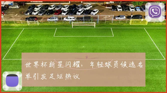 世界杯新星闪耀,年轻球员候选名单引发足坛热议