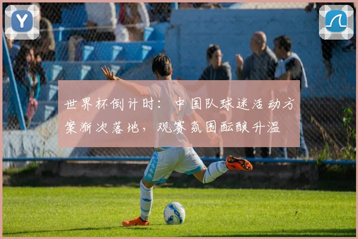 世界杯倒计时:中国队球迷活动方案渐次落地,观赛氛围酝酿升温