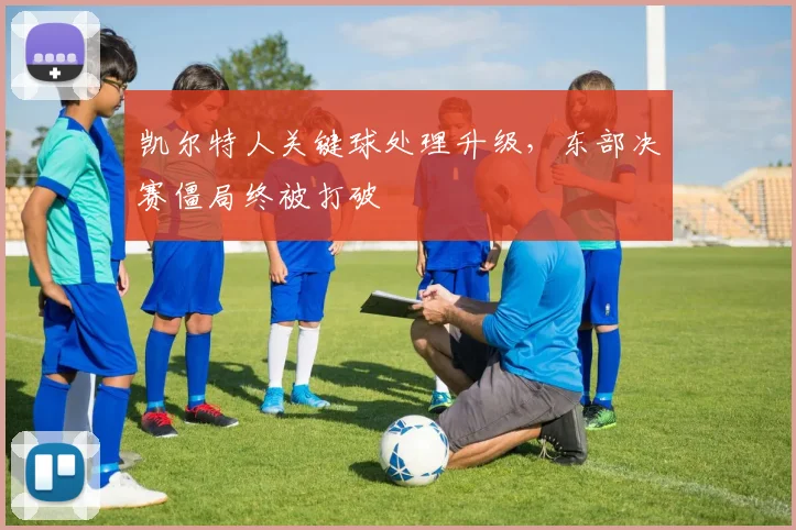 凯尔特人关键球处理升级，东部决赛僵局终被打破